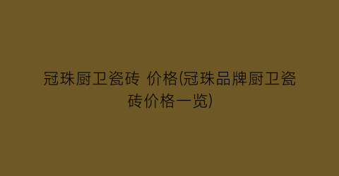 冠珠厨卫瓷砖 价格(冠珠品牌厨卫瓷砖价格一览)